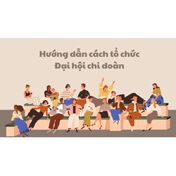 Hướng dẫn cách tổ chức Đại hội chi đoàn mới nhất
