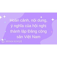 Hoàn cảnh, nội dung, ý nghĩa của hội nghị thành lập đảng cộng sản việt nam