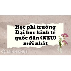 Học phí trường Đại học kinh tế quốc dân (NEU) mới nhất