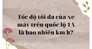 Tốc độ tối đa của xe máy trên quốc lộ 1A là bao nhiêu km/h?