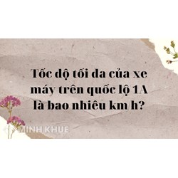 Tốc độ tối đa của xe máy trên quốc lộ 1A là bao nhiêu km/h?