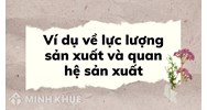 Ví dụ về lực lượng sản xuất và quan hệ sản xuất