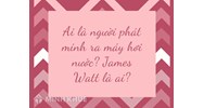 Ai là người phát minh ra máy hơi nước? James Watt là ai?