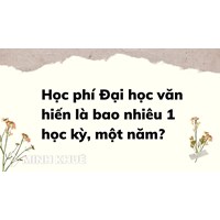 Học phí Đại học văn hiến bao nhiêu tiền 1 học kỳ, một năm?