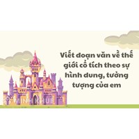 Viết đoạn văn về thế giới cổ tích theo sự hình dung, tưởng tượng của em