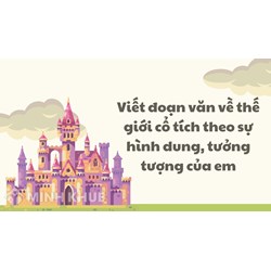 Viết đoạn văn về thế giới cổ tích theo sự hình dung, tưởng tượng của em
