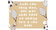 Luật cầu lông đơn, đôi mới nhất và những lưu ý cần biết