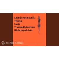 Lời bài hát Xin Lỗi - Thắng Lyric Trưởng thành hơn Khỏe mạnh hơn