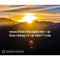 Quan điểm chủ nghĩa duy vật biện chứng về vật chất? Ví dụ