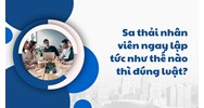 Sa thải nhân viên ngay lập tức như thế nào thì đúng luật?