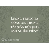Lương trung tá công an, trung tá quân đội là bao nhiêu tiền?