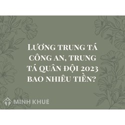 Lương trung tá công an, trung tá quân đội là bao nhiêu tiền?