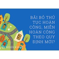 Bãi bỏ thủ tục hoàn công, miễn hoàn công theo quy định mới