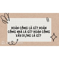 Hoàn công là gì? Hoàn công nhà là gì? Hoàn công xây dựng là gì?