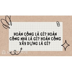 Hoàn công là gì? Hoàn công nhà là gì? Hoàn công xây dựng là gì?