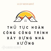 Thủ tục hoàn công công trình xây dựng nhà xưởng cần lưu ý gì?