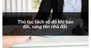 Thủ tục tách sổ đỏ khi bán đất, sang tên nhà đất làm thế nào?