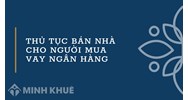 Thủ tục bán nhà cho người mua vay ngân hàng làm thế nào?