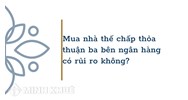 Mua nhà thế chấp thỏa thuận ba bên ngân hàng có rủi ro không?