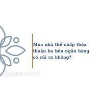 Mua nhà thế chấp thỏa thuận ba bên ngân hàng có rủi ro không?