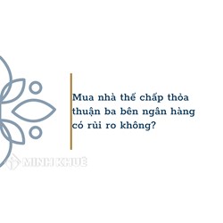Mua nhà thế chấp thỏa thuận ba bên ngân hàng có rủi ro không?