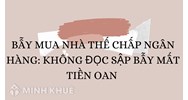 Bẫy mua nhà thế chấp ngân hàng: Không đọc sập bẫy mất tiền oan
