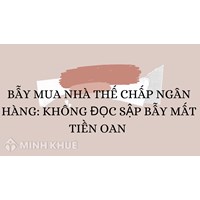 Bẫy mua nhà thế chấp ngân hàng: Không đọc sập bẫy mất tiền oan
