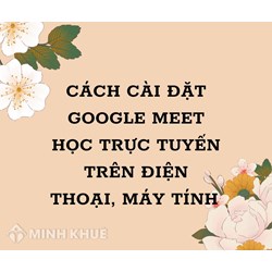 Cách cài đặt Google Meet học trực tuyến trên điện thoại, máy tính