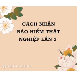 Hướng dẫn cách nhận bảo hiểm thất nghiệp lần 2 nhanh nhất