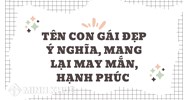 Tên con gái đẹp ý nghĩa, mang lại may mắn, hạnh phúc