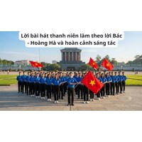Lời bài hát thanh niên làm theo lời Bác - Hoàng Hà và hoàn cảnh sáng tác