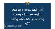 Đặt cọc mua nhà khi đang cầm sổ ngân hàng cần lưu ý những gì?