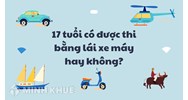 17 tuổi có được thi bằng lái xe máy hay không?