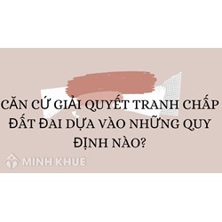 Căn cứ giải quyết tranh chấp đất đai dựa vào những quy định nào?