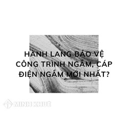 Hành lang bảo vệ công trình ngầm, cáp điện ngầm mới nhất