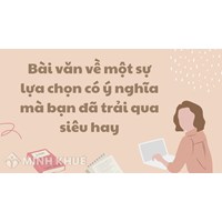 Bài văn về một sự lựa chọn có ý nghĩa mà bạn đã trải qua siêu hay