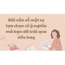 Bài văn về một sự lựa chọn có ý nghĩa mà bạn đã trải qua siêu hay
