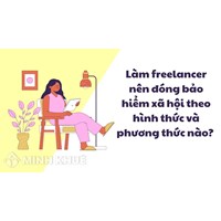 Làm freelancer nên đóng bảo hiểm xã hội theo hình thức và phương thức nào?