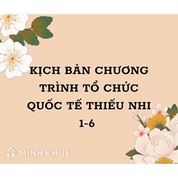 Kịch bản chương trình tổ chức quốc tế thiếu nhi 1-6 mới nhất