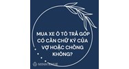 Mua xe ô tô trả góp có cần chữ ký của vợ hoặc chồng không?