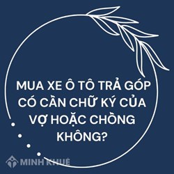Mua xe ô tô trả góp có cần chữ ký của vợ hoặc chồng không?