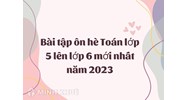 Bài tập ôn hè Toán lớp 5 lên lớp 6 mới nhất