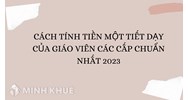 Cách tính tiền một tiết dạy của giáo viên các cấp chuẩn nhất