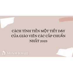 Cách tính tiền một tiết dạy của giáo viên các cấp chuẩn nhất