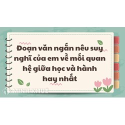 Đoạn văn ngắn nêu suy nghĩ của em về mối quan hệ giữa học và hành hay nhất