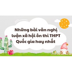 Những bài văn nghị luận xã hội ôn thi THPT Quốc gia hay nhất