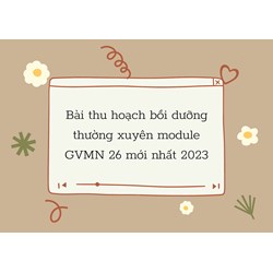 Bài thu hoạch bồi dưỡng thường xuyên module GVMN 26 mới nhất