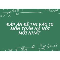 Đáp án đề thi vào 10 môn Toán Hà Nội mới nhất