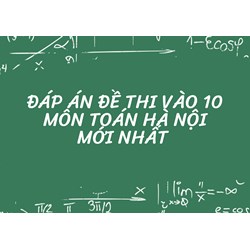 Đáp án đề thi vào 10 môn Toán Hà Nội mới nhất