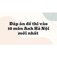 Đáp án đề thi vào 10 môn Anh Hà Nội cập nhật mới nhất